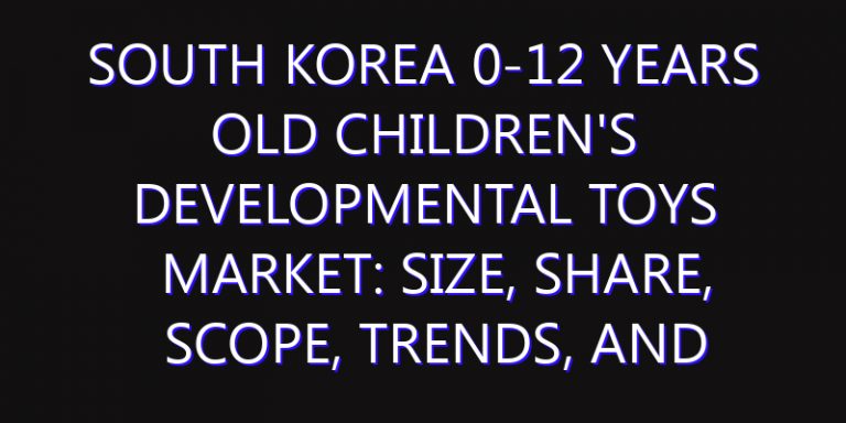South Korea 0-12 Years Old Children's Developmental Toys Market: Size, Share, Scope, Trends, and Forecast-2026-2035