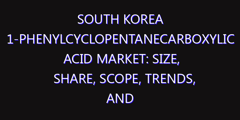 South Korea 1-Phenylcyclopentanecarboxylic Acid Market: Size, Share, Scope, Trends, and Forecast-2026-2035