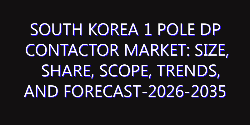 South Korea 1 Pole DP Contactor Market: Size, Share, Scope, Trends, and Forecast-2026-2035