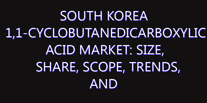 South Korea 1,1-Cyclobutanedicarboxylic Acid Market: Size, Share, Scope, Trends, and Forecast-2026-2035