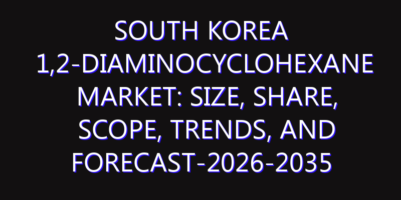 South Korea 1,2-Diaminocyclohexane Market: Size, Share, Scope, Trends, and Forecast-2026-2035