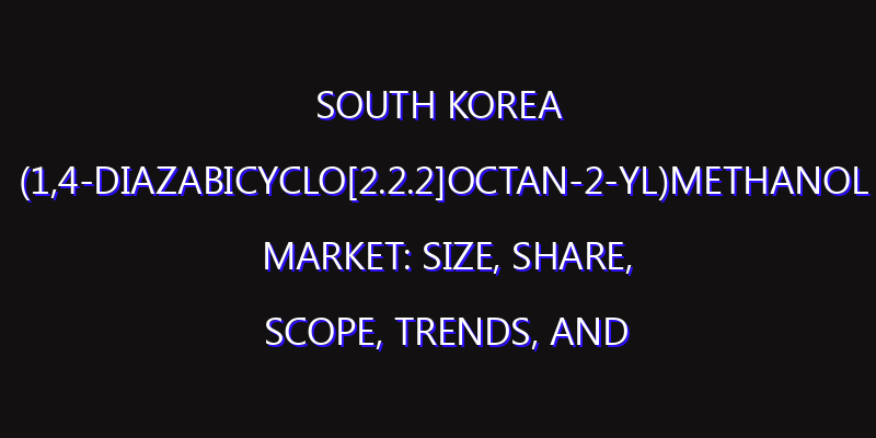 South Korea (1,4-Diazabicyclo[2.2.2]octan-2-yl)methanol Market: Size, Share, Scope, Trends, and Forecast-2026-2035