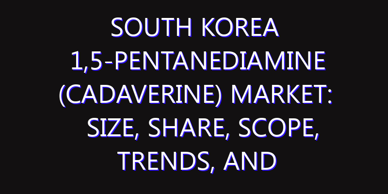 South Korea 1,5-pentanediamine (Cadaverine) Market: Size, Share, Scope, Trends, and Forecast-2026-2035