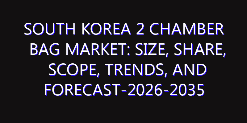South Korea 2 Chamber Bag Market: Size, Share, Scope, Trends, and Forecast-2026-2035
