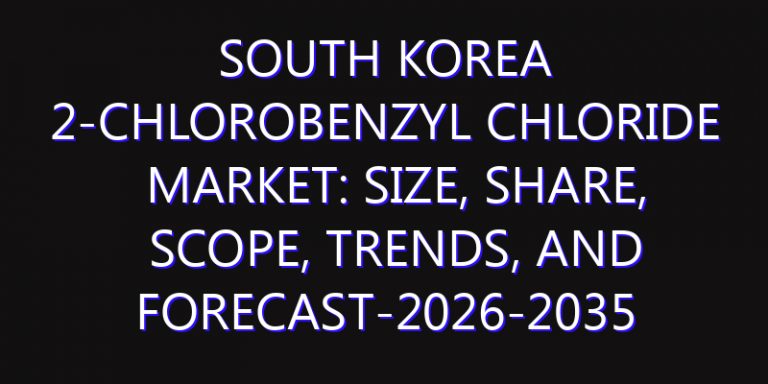South Korea 2-Chlorobenzyl Chloride Market: Size, Share, Scope, Trends, and Forecast-2026-2035