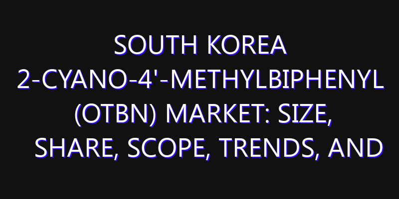 South Korea 2-Cyano-4'-methylbiphenyl (OTBN) Market: Size, Share, Scope, Trends, and Forecast-2026-2035