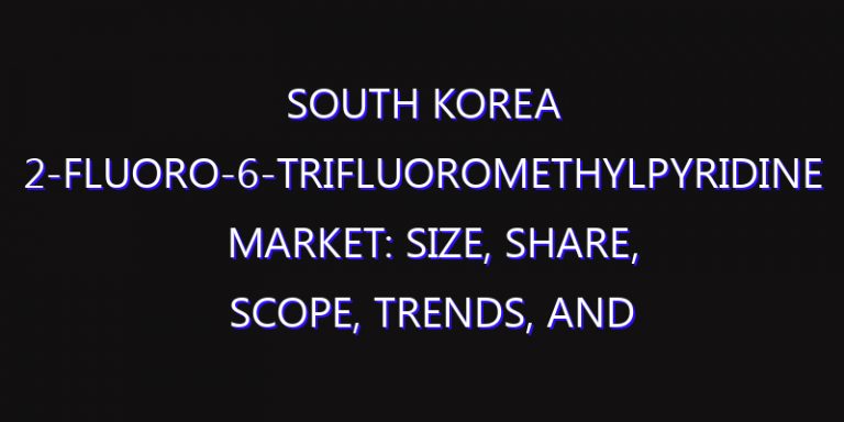 South Korea 2-Fluoro-6-Trifluoromethylpyridine Market: Size, Share, Scope, Trends, and Forecast-2026-2035