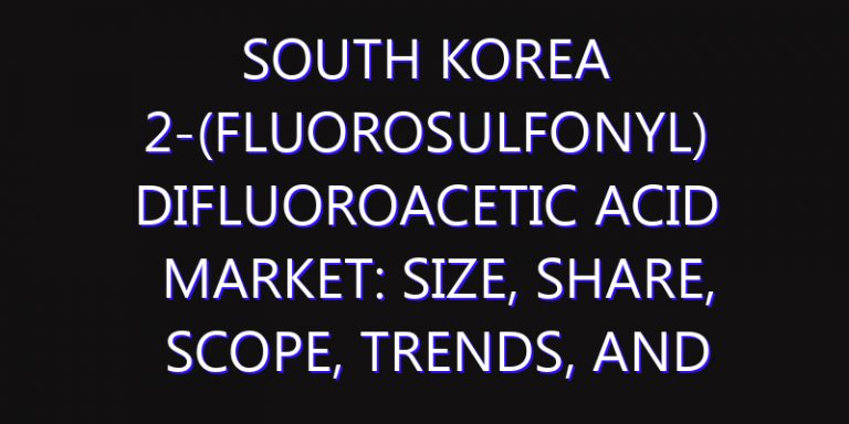 South Korea 2-(Fluorosulfonyl) Difluoroacetic Acid Market: Size, Share, Scope, Trends, and Forecast-2026-2035