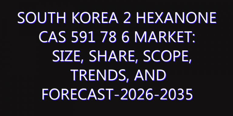 South Korea 2 Hexanone CAS 591 78 6 Market: Size, Share, Scope, Trends, and Forecast-2026-2035