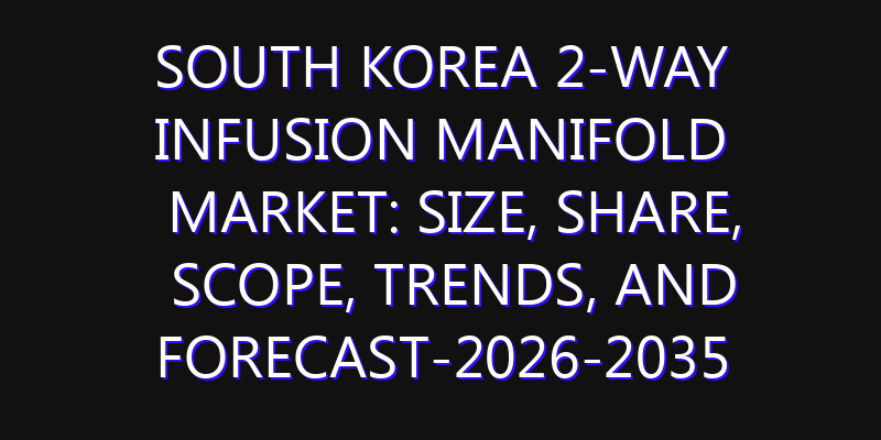 South Korea 2-way Infusion Manifold Market: Size, Share, Scope, Trends, and Forecast-2026-2035