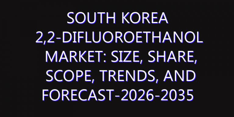 South Korea 2,2-Difluoroethanol Market: Size, Share, Scope, Trends, and Forecast-2026-2035