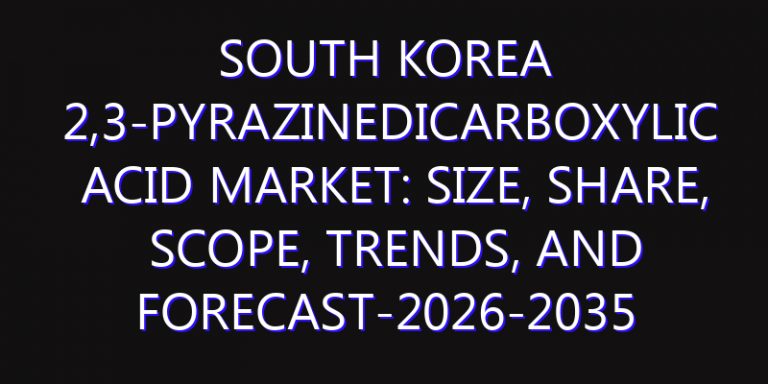 South Korea 2,3-Pyrazinedicarboxylic Acid Market: Size, Share, Scope, Trends, and Forecast-2026-2035