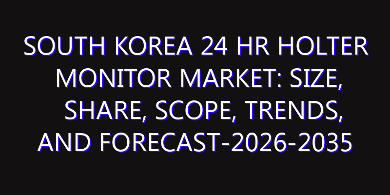 South Korea 24 Hr Holter Monitor Market: Size, Share, Scope, Trends, and Forecast-2026-2035