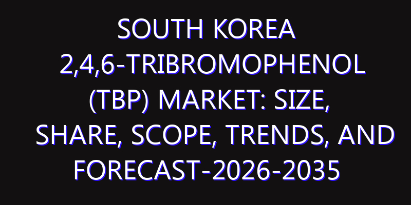 South Korea 2,4,6-Tribromophenol (TBP) Market: Size, Share, Scope, Trends, and Forecast-2026-2035