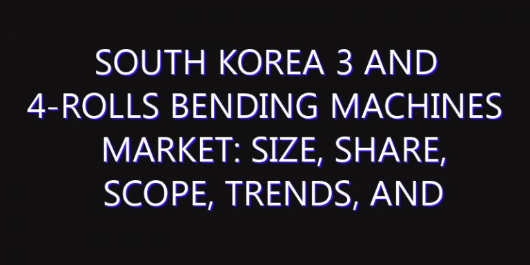 South Korea 3 and 4-Rolls Bending Machines Market: Size, Share, Scope, Trends, and Forecast-2026-2035