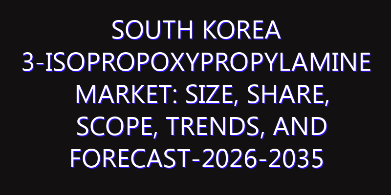 South Korea 3-Isopropoxypropylamine Market: Size, Share, Scope, Trends, and Forecast-2026-2035