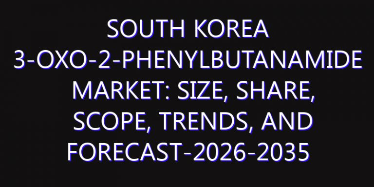 South Korea 3-Oxo-2-PhenylbutanaMide Market: Size, Share, Scope, Trends, and Forecast-2026-2035