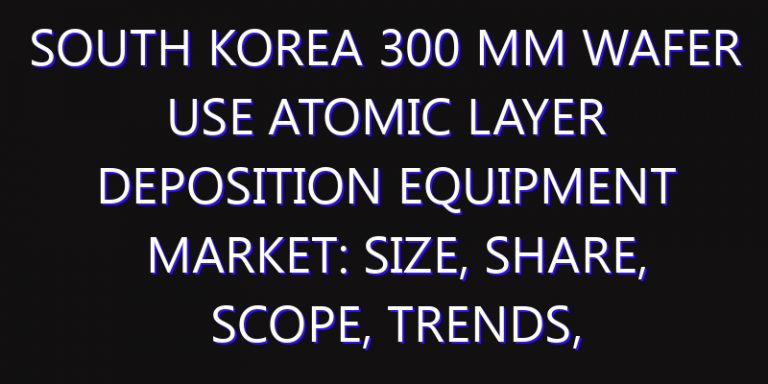 South Korea 300 mm Wafer Use Atomic Layer Deposition Equipment Market: Size, Share, Scope, Trends, and Forecast-2026-2035