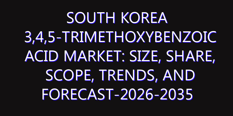 South Korea 3,4,5-Trimethoxybenzoic Acid Market: Size, Share, Scope, Trends, and Forecast-2026-2035