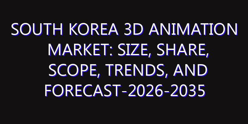 South Korea 3D Animation Market: Size, Share, Scope, Trends, and Forecast-2026-2035