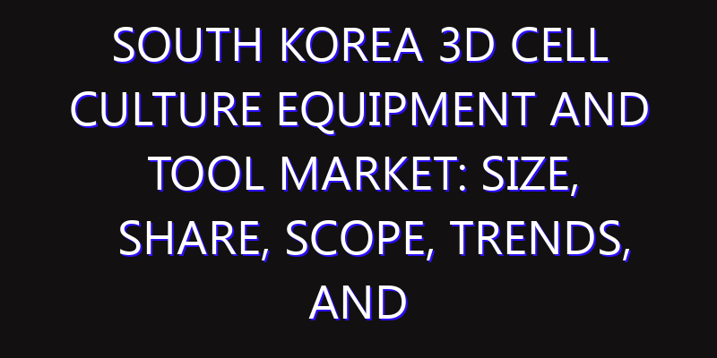 South Korea 3D Cell Culture Equipment and Tool Market: Size, Share, Scope, Trends, and Forecast-2026-2035