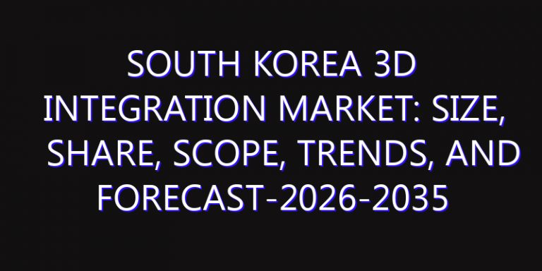 South Korea 3D Integration Market: Size, Share, Scope, Trends, and Forecast-2026-2035