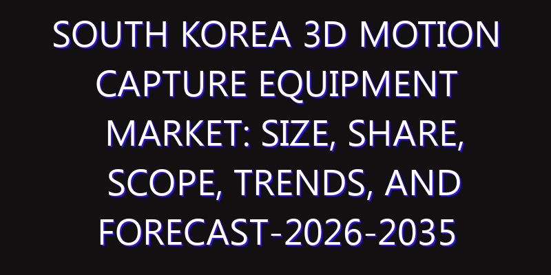 South Korea 3D Motion Capture Equipment Market: Size, Share, Scope, Trends, and Forecast-2026-2035