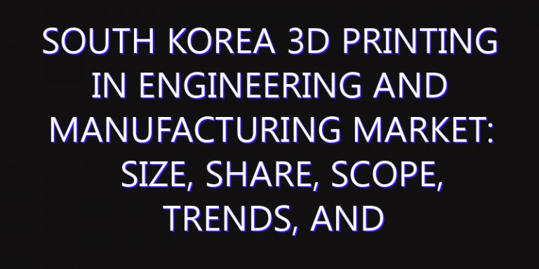 South Korea 3D Printing in Engineering and Manufacturing Market: Size, Share, Scope, Trends, and Forecast-2026-2035