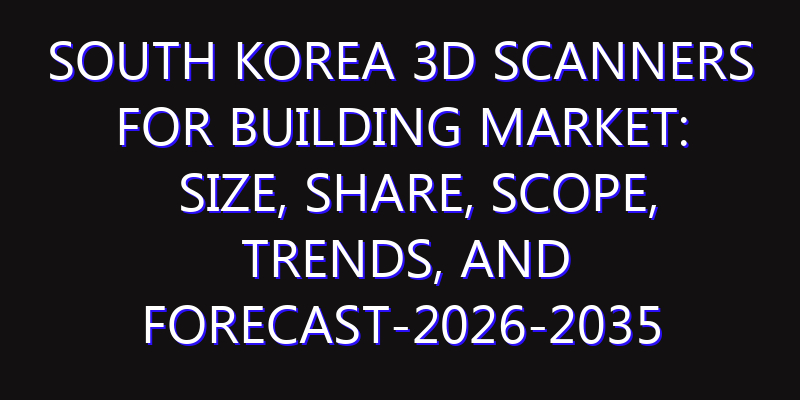 South Korea 3D Scanners for Building Market: Size, Share, Scope, Trends, and Forecast-2026-2035