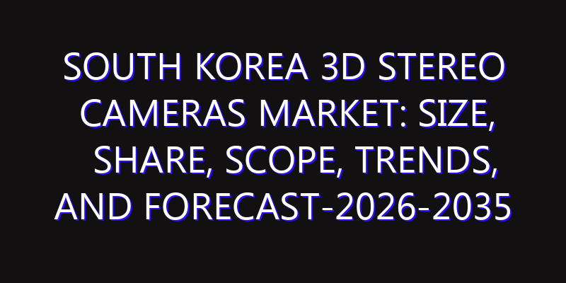 South Korea 3D Stereo Cameras Market: Size, Share, Scope, Trends, and Forecast-2026-2035