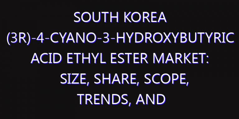 South Korea (3R)-4-Cyano-3-Hydroxybutyric Acid Ethyl Ester Market: Size, Share, Scope, Trends, and Forecast-2026-2035