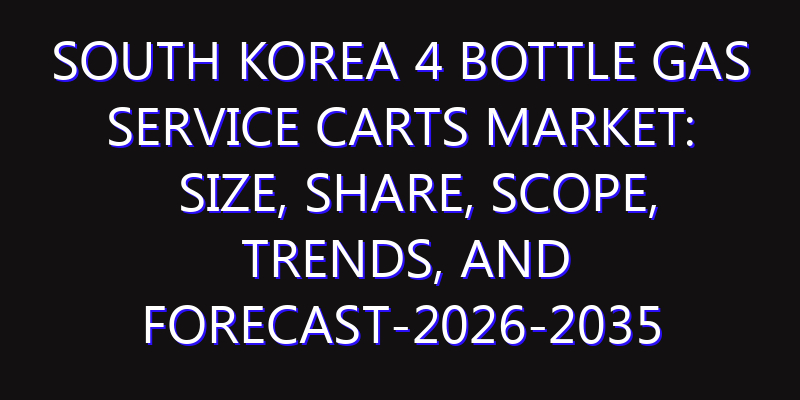 South Korea 4 Bottle Gas Service Carts Market: Size, Share, Scope, Trends, and Forecast-2026-2035