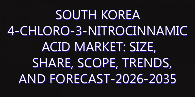 South Korea 4-Chloro-3-nitrocinnamic Acid Market: Size, Share, Scope, Trends, and Forecast-2026-2035