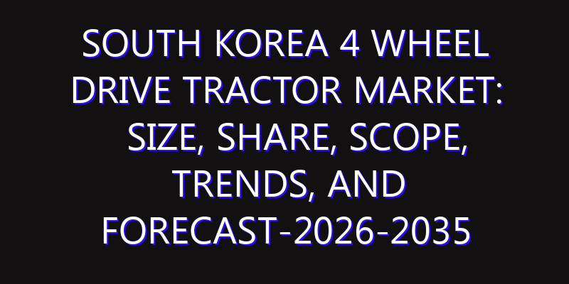 South Korea 4 Wheel Drive Tractor Market: Size, Share, Scope, Trends, and Forecast-2026-2035