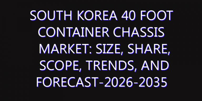 South Korea 40 Foot Container Chassis Market: Size, Share, Scope, Trends, and Forecast-2026-2035