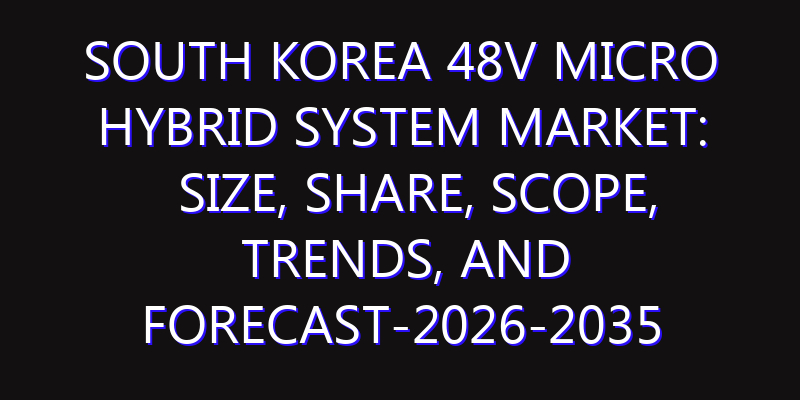 South Korea 48V Micro Hybrid System Market: Size, Share, Scope, Trends, and Forecast-2026-2035