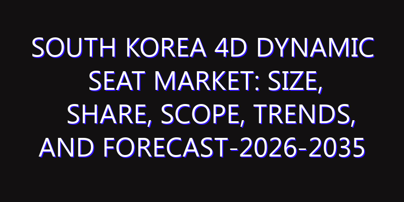 South Korea 4D Dynamic Seat Market: Size, Share, Scope, Trends, and Forecast-2026-2035