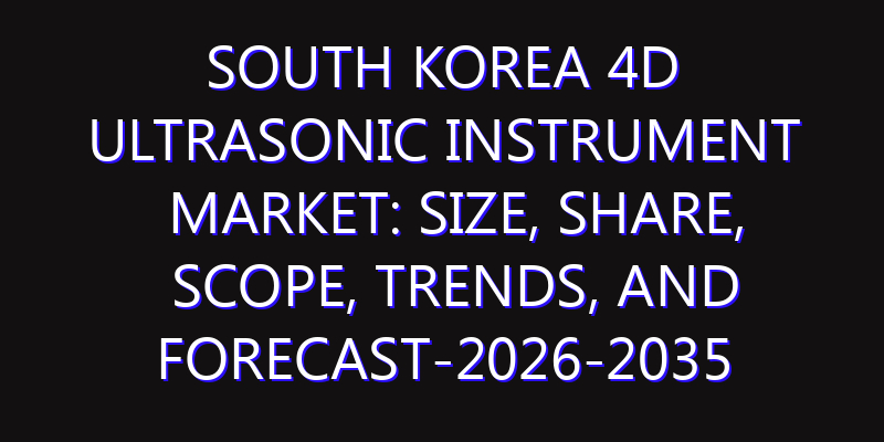 South Korea 4D Ultrasonic Instrument Market: Size, Share, Scope, Trends, and Forecast-2026-2035