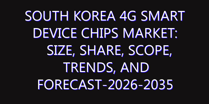 South Korea 4G Smart Device Chips Market: Size, Share, Scope, Trends, and Forecast-2026-2035