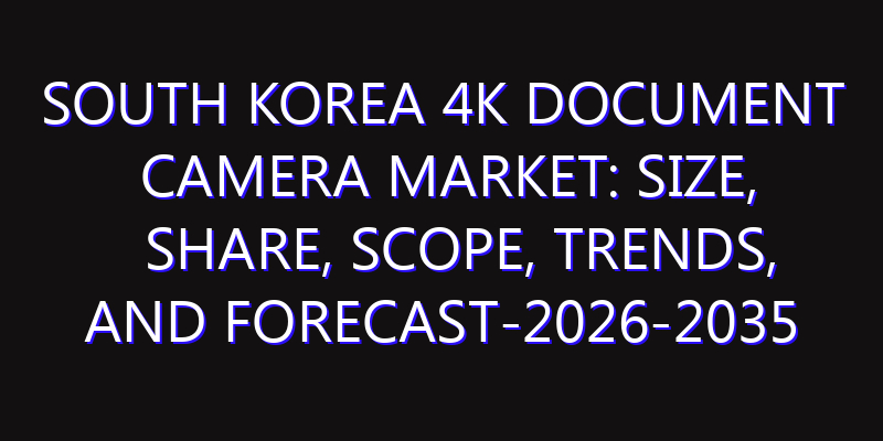South Korea 4K Document Camera Market: Size, Share, Scope, Trends, and Forecast-2026-2035