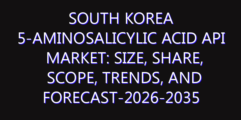 South Korea 5-aminosalicylic Acid API Market: Size, Share, Scope, Trends, and Forecast-2026-2035