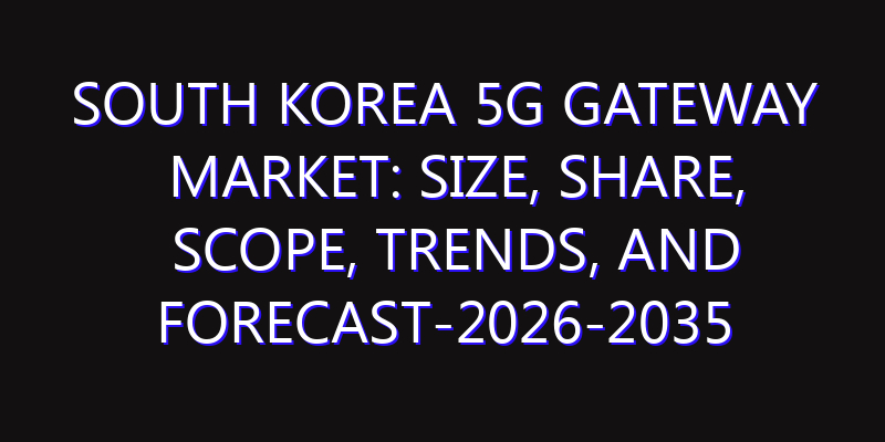 South Korea 5G Gateway Market: Size, Share, Scope, Trends, and Forecast-2026-2035