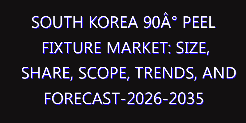 South Korea 90Â° Peel Fixture Market: Size, Share, Scope, Trends, and Forecast-2026-2035