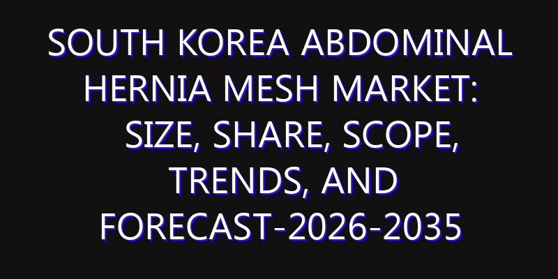 South Korea Abdominal Hernia Mesh Market: Size, Share, Scope, Trends, and Forecast-2026-2035