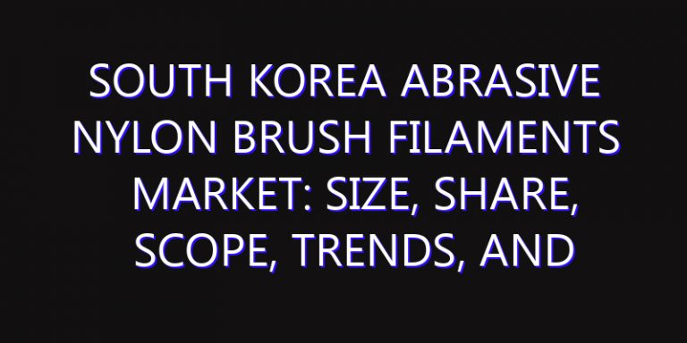 South Korea Abrasive Nylon Brush Filaments Market: Size, Share, Scope, Trends, and Forecast-2026-2035
