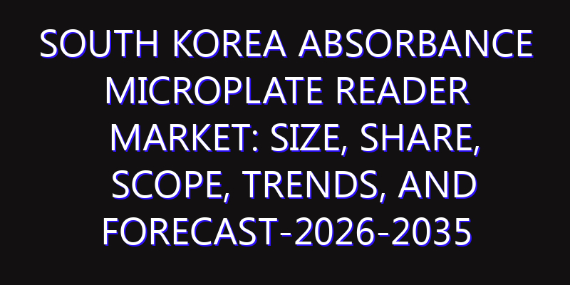 South Korea Absorbance Microplate Reader Market: Size, Share, Scope, Trends, and Forecast-2026-2035
