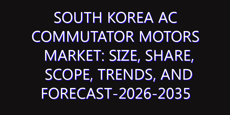 South Korea AC Commutator Motors Market: Size, Share, Scope, Trends, and Forecast-2026-2035