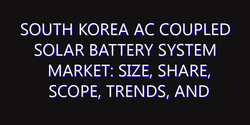 South Korea AC Coupled Solar Battery System Market: Size, Share, Scope, Trends, and Forecast-2026-2035