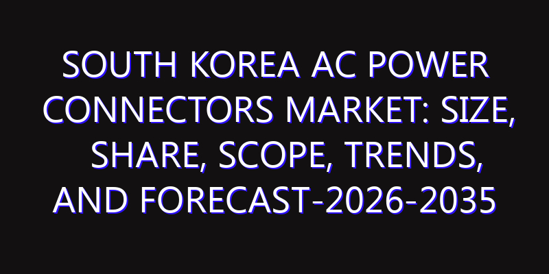 South Korea Ac Power Connectors Market: Size, Share, Scope, Trends, and Forecast-2026-2035
