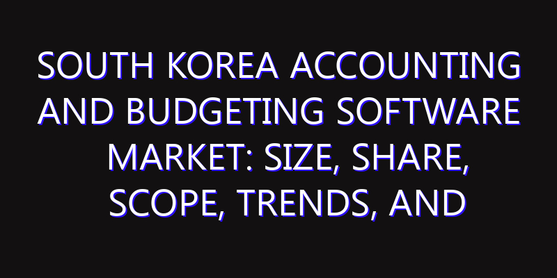 South Korea Accounting and Budgeting Software Market: Size, Share, Scope, Trends, and Forecast-2026-2035
